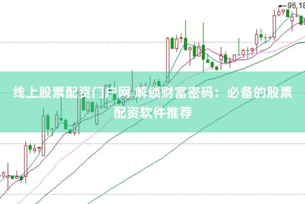 线上股票配资门户网 解锁财富密码：必备的股票配资软件推荐