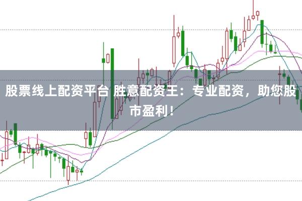 股票线上配资平台 胜意配资王：专业配资，助您股市盈利！