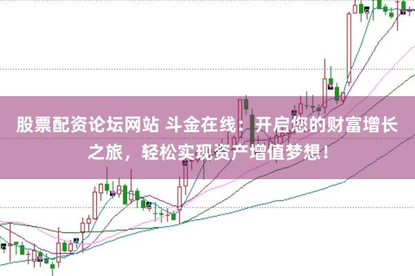 股票配资论坛网站 斗金在线：开启您的财富增长之旅，轻松实现资产增值梦想！