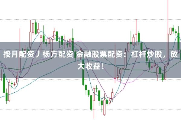 按月配资丿杨方配资 金融股票配资：杠杆炒股，放大收益！