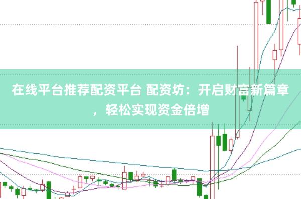 在线平台推荐配资平台 配资坊：开启财富新篇章，轻松实现资金倍增
