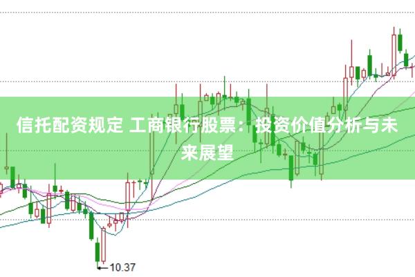 信托配资规定 工商银行股票：投资价值分析与未来展望