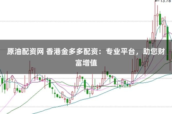 原油配资网 香港金多多配资：专业平台，助您财富增值