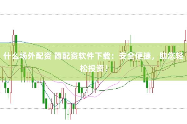 什么场外配资 简配资软件下载：安全便捷，助您轻松投资！