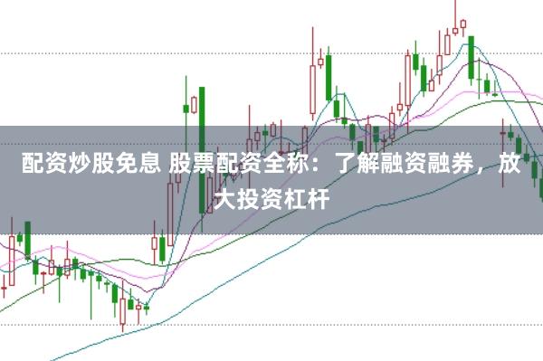 配资炒股免息 股票配资全称：了解融资融券，放大投资杠杆