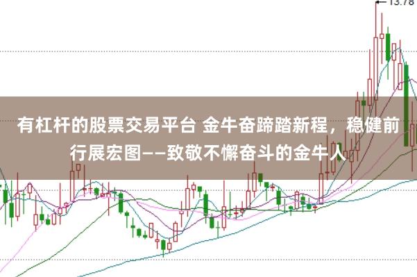 有杠杆的股票交易平台 金牛奋蹄踏新程，稳健前行展宏图——致敬不懈奋斗的金牛人