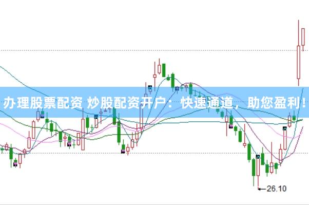 办理股票配资 炒股配资开户：快速通道，助您盈利！