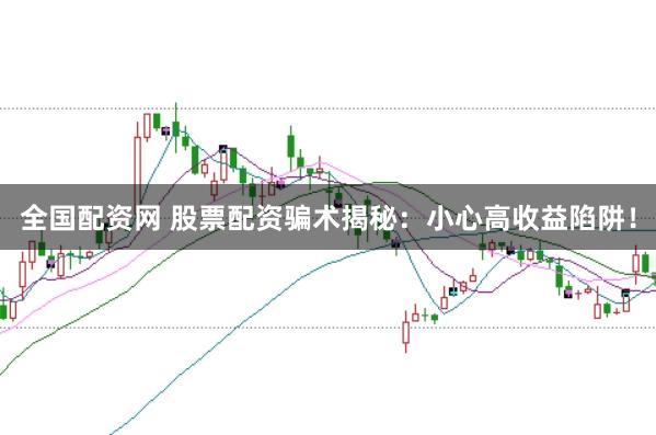 全国配资网 股票配资骗术揭秘：小心高收益陷阱！