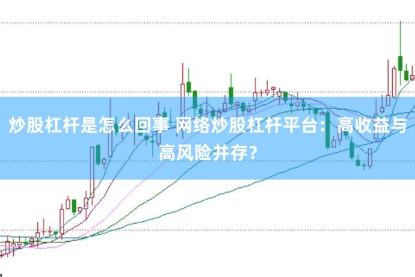 炒股杠杆是怎么回事 网络炒股杠杆平台：高收益与高风险并存？