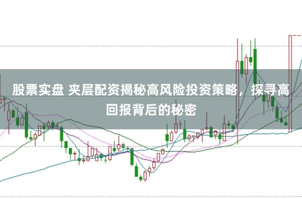 股票实盘 夹层配资揭秘高风险投资策略，探寻高回报背后的秘密