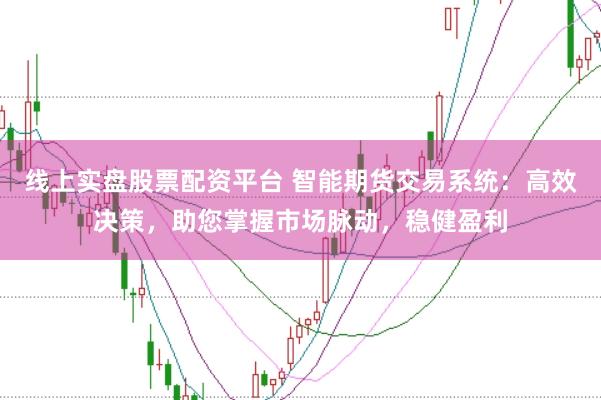 线上实盘股票配资平台 智能期货交易系统：高效决策，助您掌握市场脉动，稳健盈利