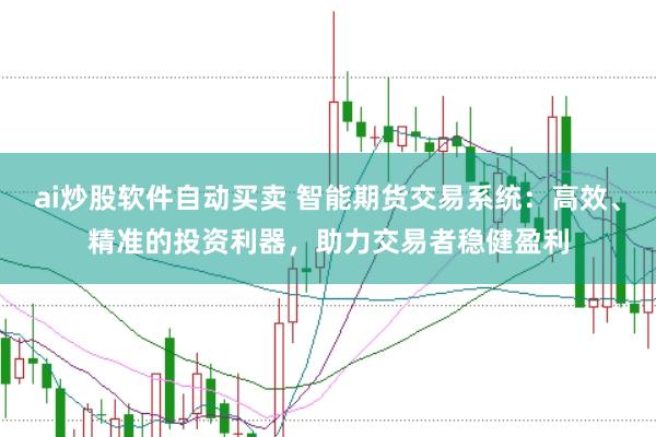 ai炒股软件自动买卖 智能期货交易系统：高效、精准的投资利器，助力交易者稳健盈利