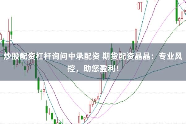 炒股配资杠杆询问中承配资 期货配资晶晶：专业风控，助您盈利！