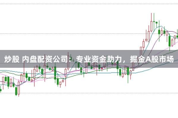 炒股 内盘配资公司：专业资金助力，掘金A股市场