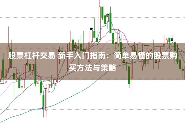 股票杠杆交易 新手入门指南：简单易懂的股票购买方法与策略