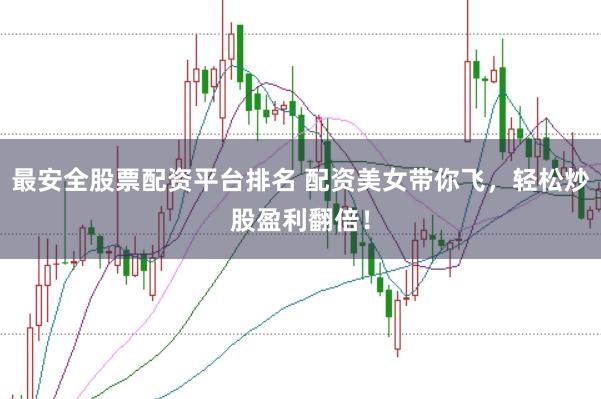 最安全股票配资平台排名 配资美女带你飞，轻松炒股盈利翻倍！