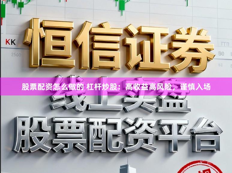 股票配资怎么做的 杠杆炒股：高收益高风险，谨慎入场