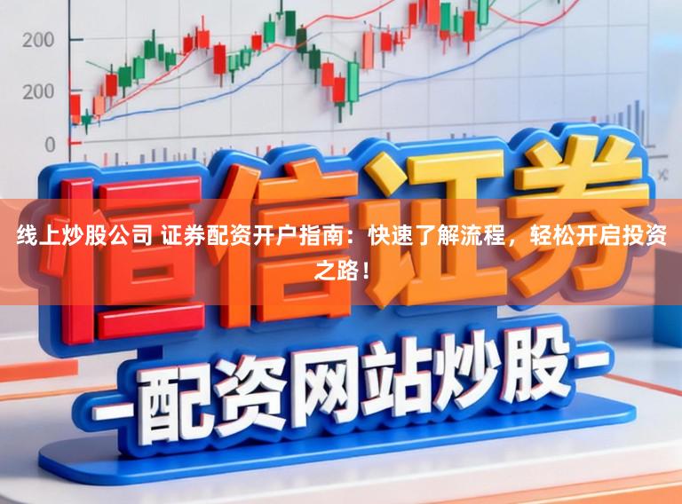 线上炒股公司 证券配资开户指南：快速了解流程，轻松开启投资之路！