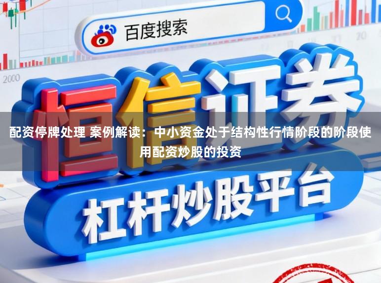 配资停牌处理 案例解读：中小资金处于结构性行情阶段的阶段使用配资炒股的投资