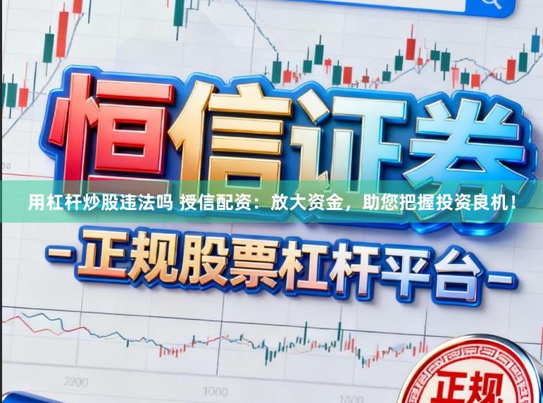 用杠杆炒股违法吗 授信配资：放大资金，助您把握投资良机！