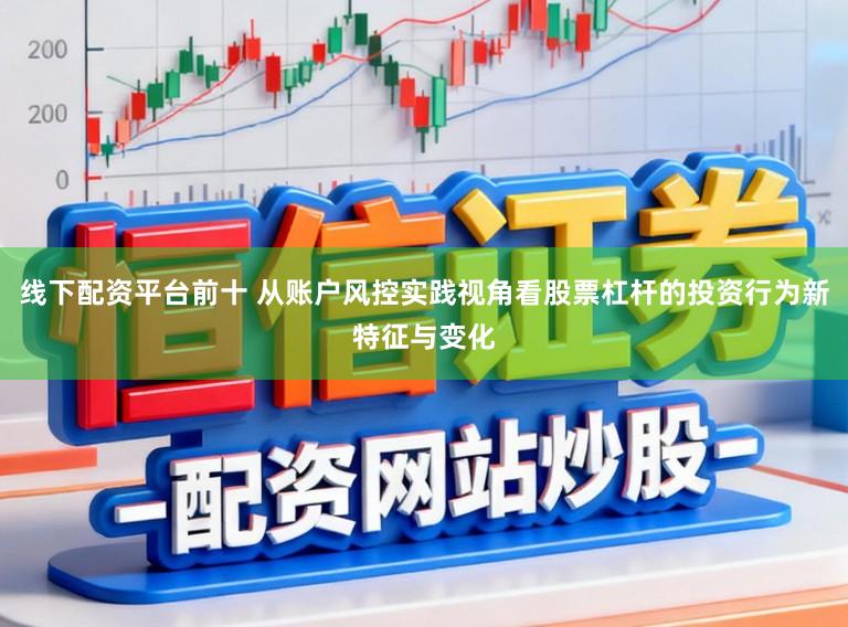 线下配资平台前十 从账户风控实践视角看股票杠杆的投资行为新特征与变化