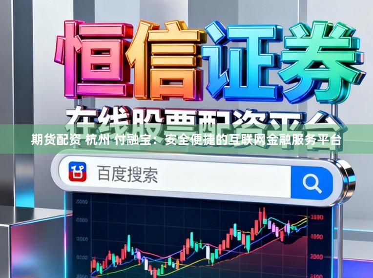 期货配资 杭州 付融宝：安全便捷的互联网金融服务平台