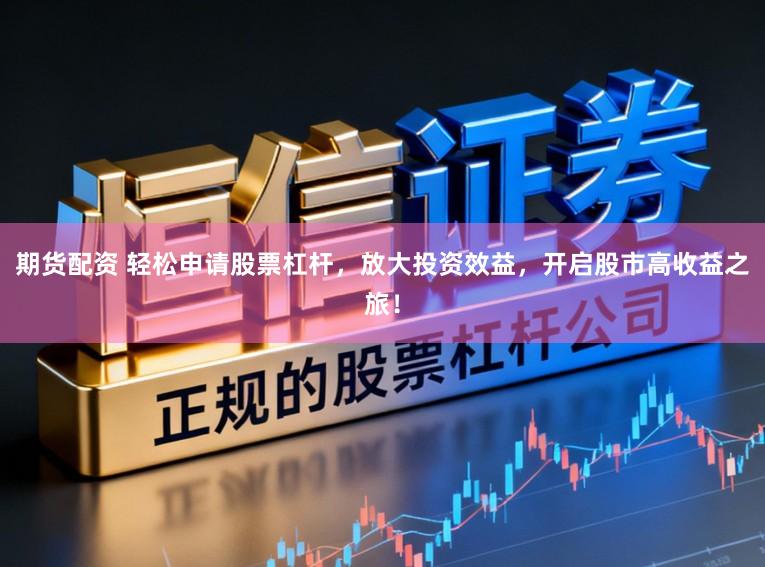 期货配资 轻松申请股票杠杆，放大投资效益，开启股市高收益之旅！