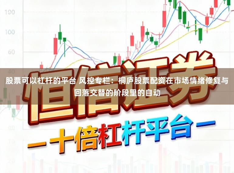 股票可以杠杆的平台 风控专栏：桐庐股票配资在市场情绪修复与回落交替的阶段里的自动