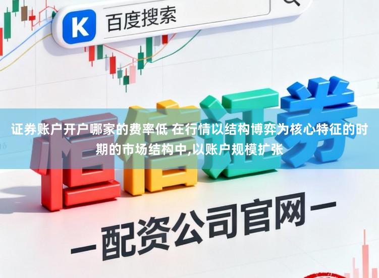 证券账户开户哪家的费率低 在行情以结构博弈为核心特征的时期的市场结构中,以账户规模扩张