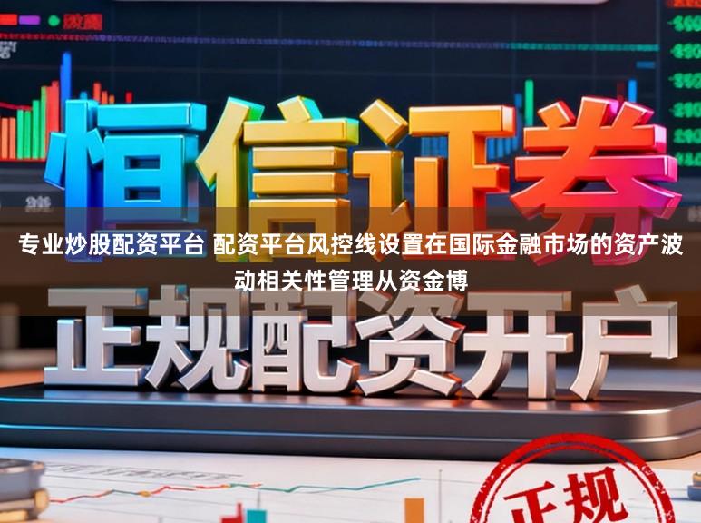 专业炒股配资平台 配资平台风控线设置在国际金融市场的资产波动相关性管理从资金博