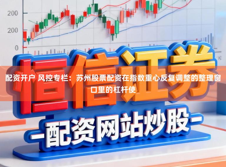 配资开户 风控专栏：苏州股票配资在指数重心反复调整的整理窗口里的杠杆使