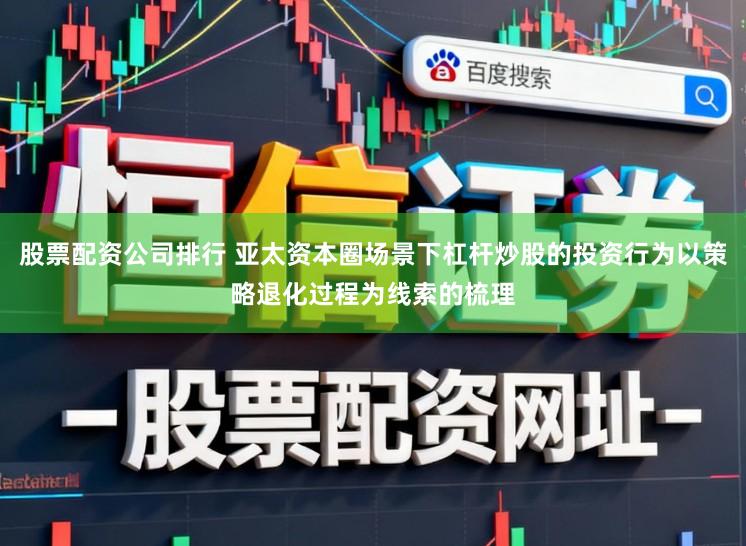 股票配资公司排行 亚太资本圈场景下杠杆炒股的投资行为以策略退化过程为线索的梳理
