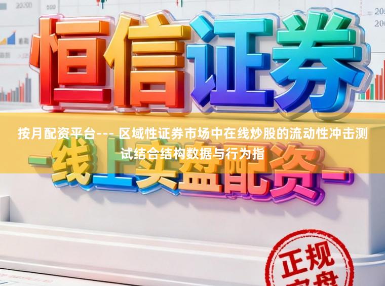 按月配资平台--- 区域性证券市场中在线炒股的流动性冲击测试结合结构数据与行为指