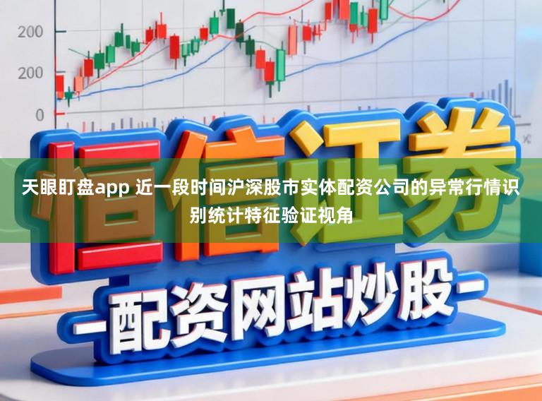 天眼盯盘app 近一段时间沪深股市实体配资公司的异常行情识别统计特征验证视角