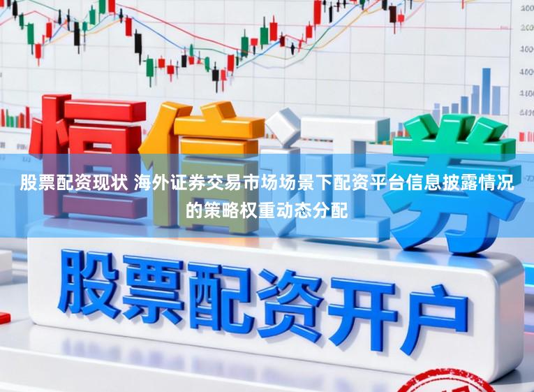 股票配资现状 海外证券交易市场场景下配资平台信息披露情况的策略权重动态分配