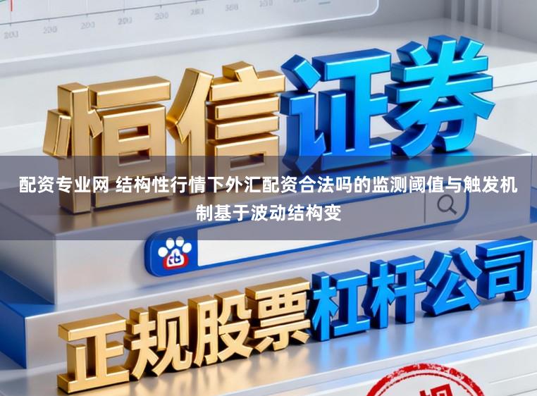 配资专业网 结构性行情下外汇配资合法吗的监测阈值与触发机制基于波动结构变