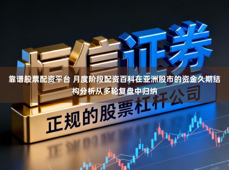 靠谱股票配资平台 月度阶段配资百科在亚洲股市的资金久期结构分析从多轮复盘中归纳