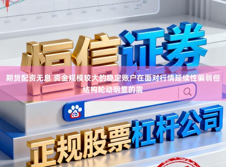期货配资无息 资金规模较大的稳定账户在面对行情延续性偏弱但结构轮动明显的震