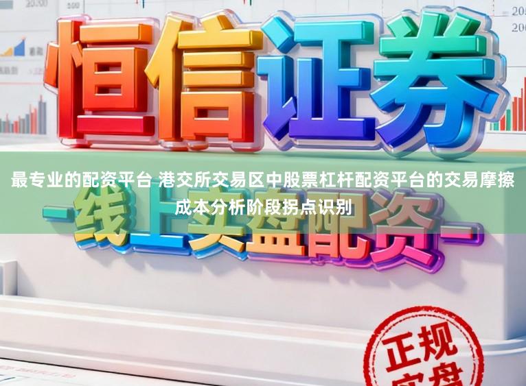 最专业的配资平台 港交所交易区中股票杠杆配资平台的交易摩擦成本分析阶段拐点识别