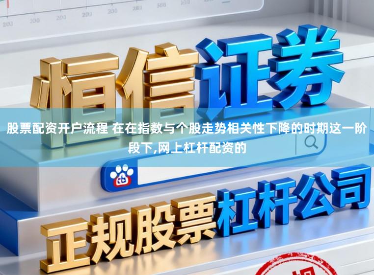 股票配资开户流程 在在指数与个股走势相关性下降的时期这一阶段下,网上杠杆配资的