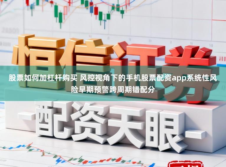 股票如何加杠杆购买 风控视角下的手机股票配资app系统性风险早期预警跨周期错配分