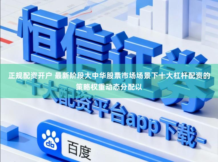 正规配资开户 最新阶段大中华股票市场场景下十大杠杆配资的策略权重动态分配以