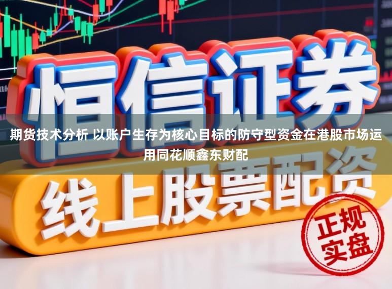 期货技术分析 以账户生存为核心目标的防守型资金在港股市场运用同花顺鑫东财配
