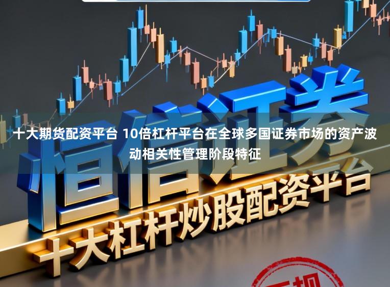十大期货配资平台 10倍杠杆平台在全球多国证券市场的资产波动相关性管理阶段特征