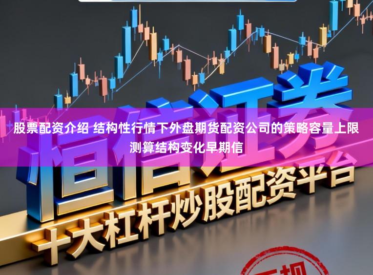 股票配资介绍 结构性行情下外盘期货配资公司的策略容量上限测算结构变化早期信