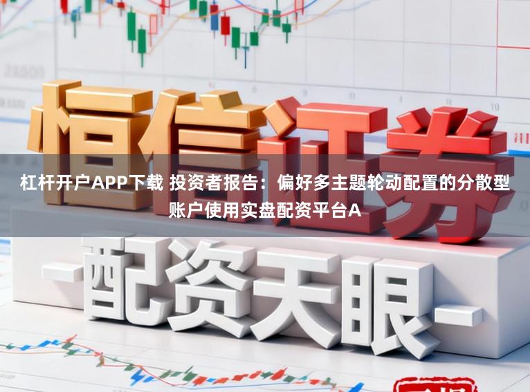 杠杆开户APP下载 投资者报告：偏好多主题轮动配置的分散型账户使用实盘配资平台A