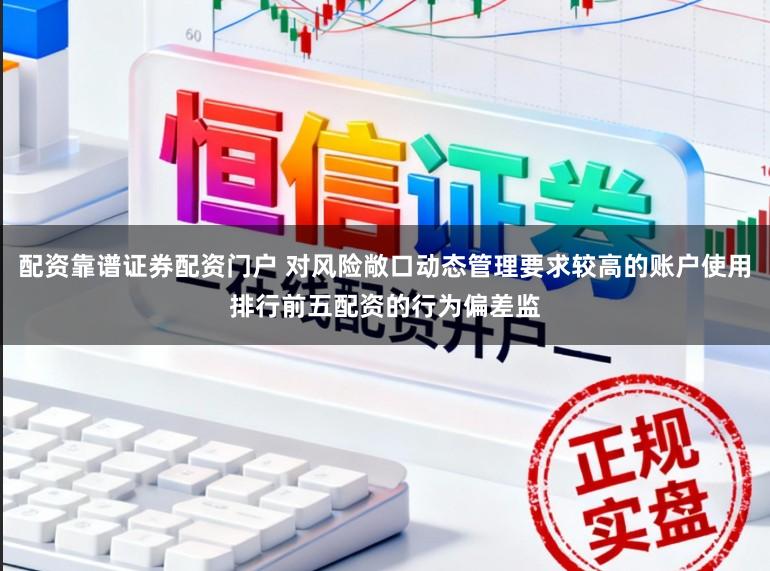 配资靠谱证券配资门户 对风险敞口动态管理要求较高的账户使用排行前五配资的行为偏差监