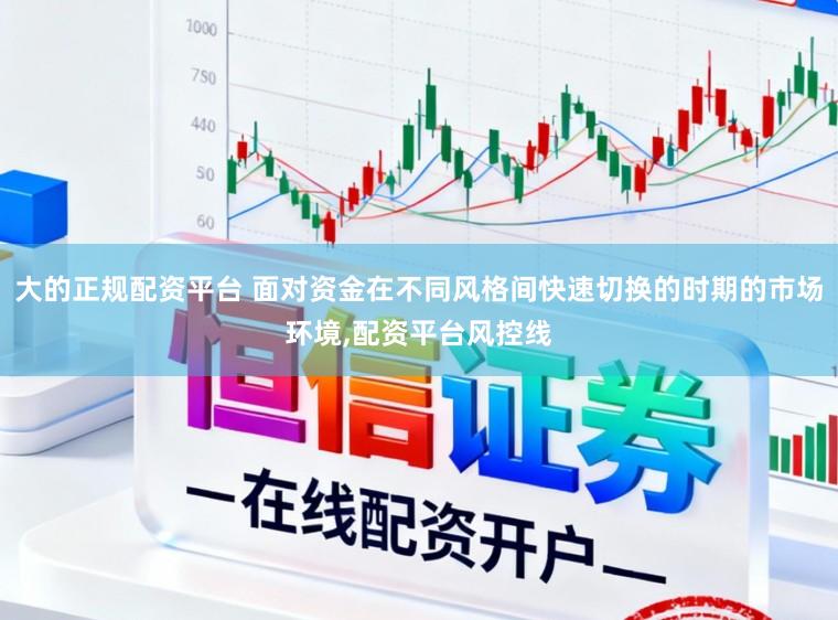 大的正规配资平台 面对资金在不同风格间快速切换的时期的市场环境,配资平台风控线