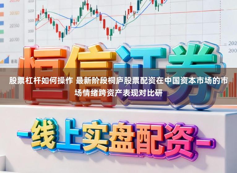 股票杠杆如何操作 最新阶段桐庐股票配资在中国资本市场的市场情绪跨资产表现对比研