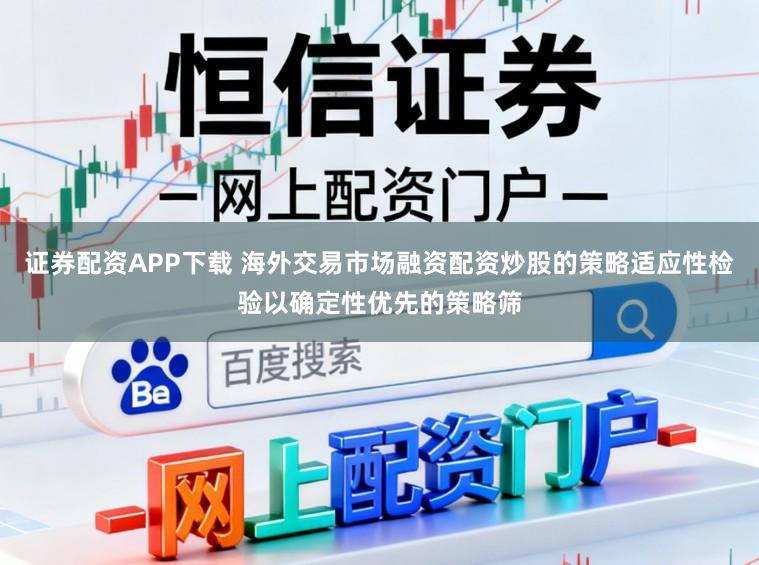 证券配资APP下载 海外交易市场融资配资炒股的策略适应性检验以确定性优先的策略筛